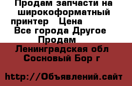 Продам запчасти на широкоформатный принтер › Цена ­ 1 100 - Все города Другое » Продам   . Ленинградская обл.,Сосновый Бор г.